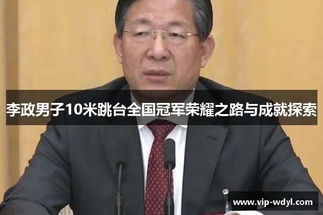 李政男子10米跳台全国冠军荣耀之路与成就探索