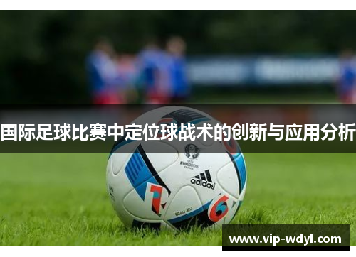 国际足球比赛中定位球战术的创新与应用分析