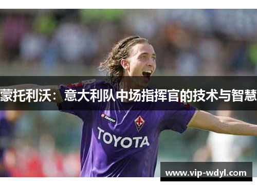 蒙托利沃：意大利队中场指挥官的技术与智慧