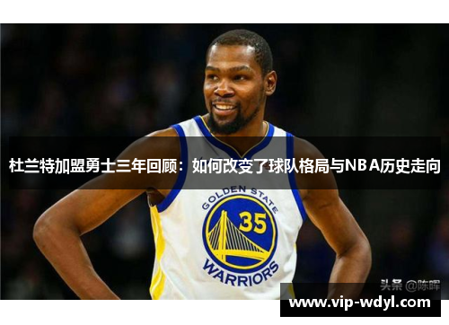 杜兰特加盟勇士三年回顾：如何改变了球队格局与NBA历史走向