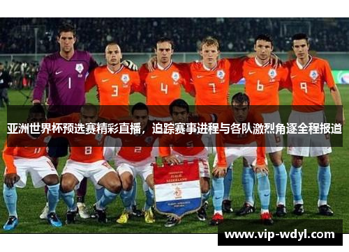 亚洲世界杯预选赛精彩直播,追踪赛事进程与各队激烈角逐全程报道 亚洲世界杯预选赛精彩直播,追踪赛事进程与各队激烈角逐全程报道