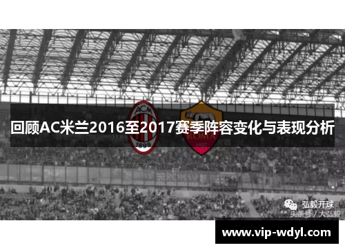 回顾AC米兰2016至2017赛季阵容变化与表现分析