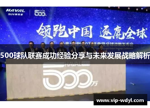 500球队联赛成功经验分享与未来发展战略解析 500球队联赛成功经验分享与未来发展战略解析