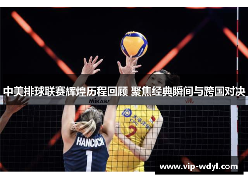 中美排球联赛辉煌历程回顾 聚焦经典瞬间与跨国对决 中美排球联赛辉煌历程回顾 聚焦经典瞬间与跨国对决