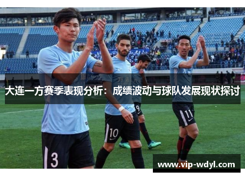 大连一方赛季表现分析:成绩波动与球队发展现状探讨 大连一方赛季表现分析:成绩波动与球队发展现状探讨