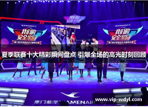 夏季联赛十大精彩瞬间盘点 引爆全场的高光时刻回顾