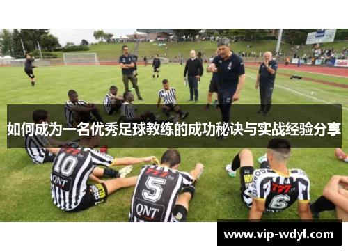 如何成为一名优秀足球教练的成功秘诀与实战经验分享