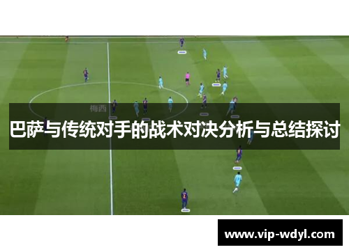 巴萨与传统对手的战术对决分析与总结探讨 巴萨与传统对手的战术对决分析与总结探讨