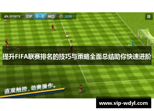 提升FIFA联赛排名的技巧与策略全面总结助你快速进阶 提升FIFA联赛排名的技巧与策略全面总结助你快速进阶