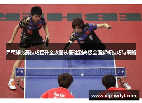 乒乓球比赛技巧提升全攻略从基础到高级全面解析技巧与策略 乒乓球比赛技巧提升全攻略从基础到高级全面解析技巧与策略