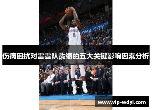 伤病困扰对雷霆队战绩的五大关键影响因素分析