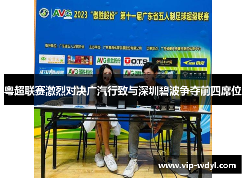 粤超联赛激烈对决广汽行致与深圳碧波争夺前四席位