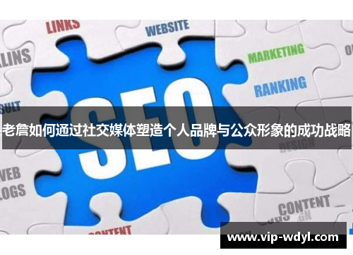 老詹如何通过社交媒体塑造个人品牌与公众形象的成功战略 老詹如何通过社交媒体塑造个人品牌与公众形象的成功战略