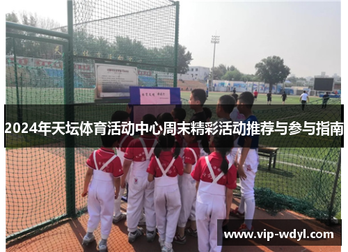2024年天坛体育活动中心周末精彩活动推荐与参与指南 2024年天坛体育活动中心周末精彩活动推荐与参与指南