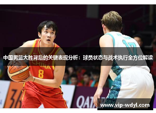 中国男篮大胜背后的关键表现分析:球员状态与战术执行全方位解读 中国男篮大胜背后的关键表现分析:球员状态与战术执行全方位解读