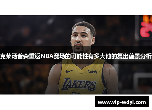 克莱汤普森重返NBA赛场的可能性有多大他的复出前景分析 克莱汤普森重返NBA赛场的可能性有多大他的复出前景分析
