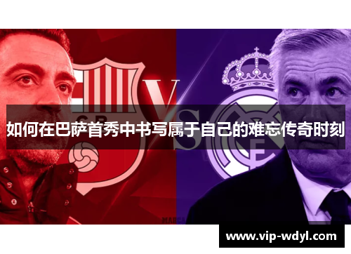 如何在巴萨首秀中书写属于自己的难忘传奇时刻 如何在巴萨首秀中书写属于自己的难忘传奇时刻