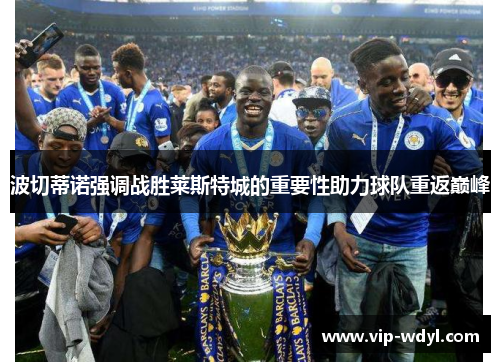 波切蒂诺强调战胜莱斯特城的重要性助力球队重返巅峰 波切蒂诺强调战胜莱斯特城的重要性助力球队重返巅峰