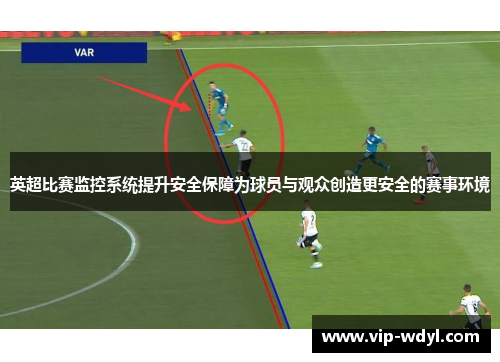 英超比赛监控系统提升安全保障为球员与观众创造更安全的赛事环境 英超比赛监控系统提升安全保障为球员与观众创造更安全的赛事环境