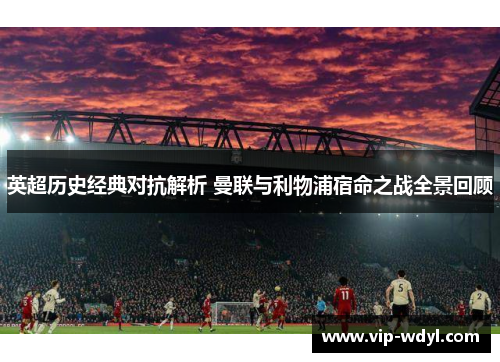 英超历史经典对抗解析 曼联与利物浦宿命之战全景回顾