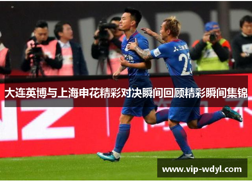 大连英博与上海申花精彩对决瞬间回顾精彩瞬间集锦 大连英博与上海申花精彩对决瞬间回顾精彩瞬间集锦