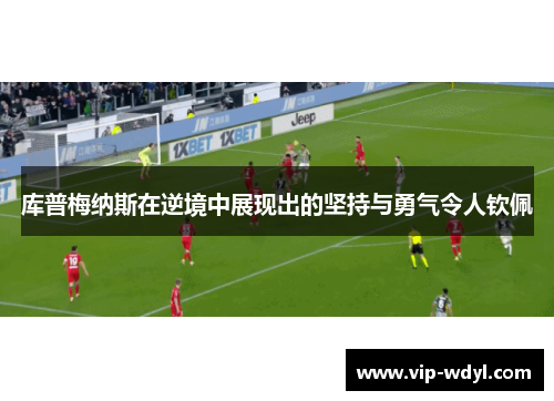 库普梅纳斯在逆境中展现出的坚持与勇气令人钦佩