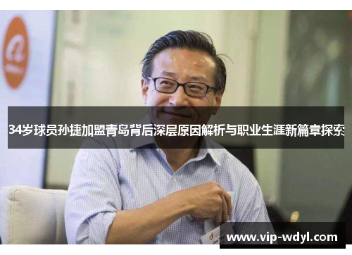 34岁球员孙捷加盟青岛背后深层原因解析与职业生涯新篇章探索