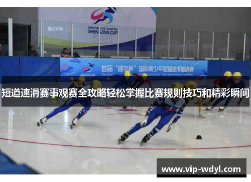 短道速滑赛事观赛全攻略轻松掌握比赛规则技巧和精彩瞬间