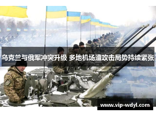 乌克兰与俄军冲突升级 多地机场遭攻击局势持续紧张 乌克兰与俄军冲突升级 多地机场遭攻击局势持续紧张