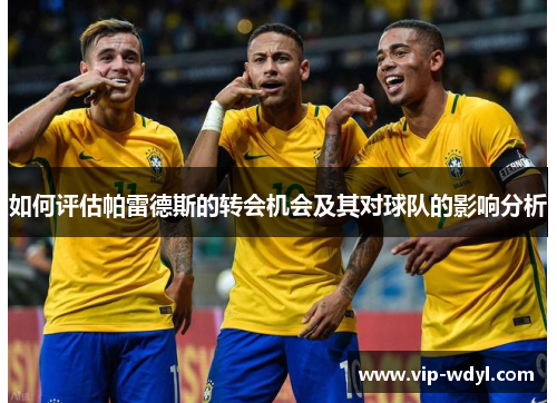 如何评估帕雷德斯的转会机会及其对球队的影响分析 如何评估帕雷德斯的转会机会及其对球队的影响分析