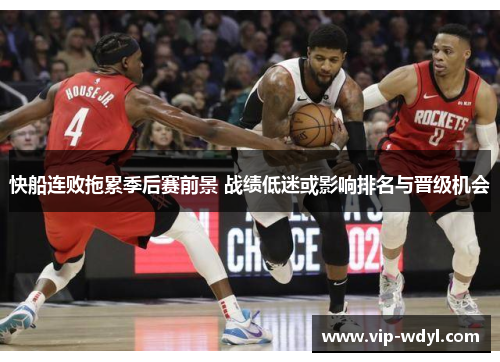 快船连败拖累季后赛前景 战绩低迷或影响排名与晋级机会