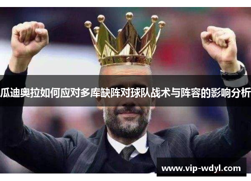 瓜迪奥拉如何应对多库缺阵对球队战术与阵容的影响分析 瓜迪奥拉如何应对多库缺阵对球队战术与阵容的影响分析