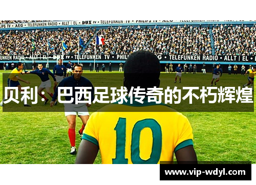 贝利：巴西足球传奇的不朽辉煌