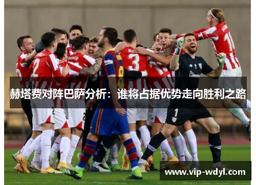 赫塔费对阵巴萨分析：谁将占据优势走向胜利之路