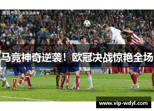 马竞神奇逆袭!欧冠决战惊艳全场 马竞神奇逆袭!欧冠决战惊艳全场