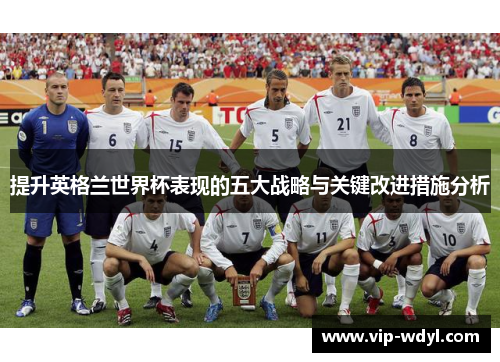 提升英格兰世界杯表现的五大战略与关键改进措施分析