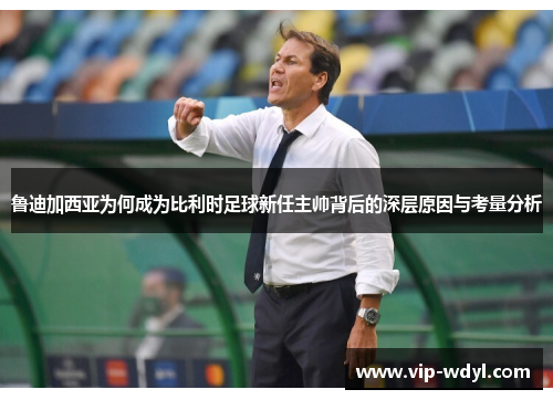 鲁迪加西亚为何成为比利时足球新任主帅背后的深层原因与考量分析 鲁迪加西亚为何成为比利时足球新任主帅背后的深层原因与考量分析