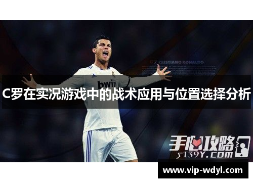 C罗在实况游戏中的战术应用与位置选择分析