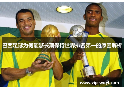 巴西足球为何能够长期保持世界排名第一的原因解析
