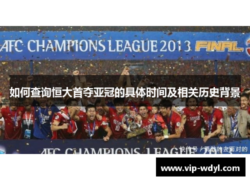 如何查询恒大首夺亚冠的具体时间及相关历史背景 如何查询恒大首夺亚冠的具体时间及相关历史背景