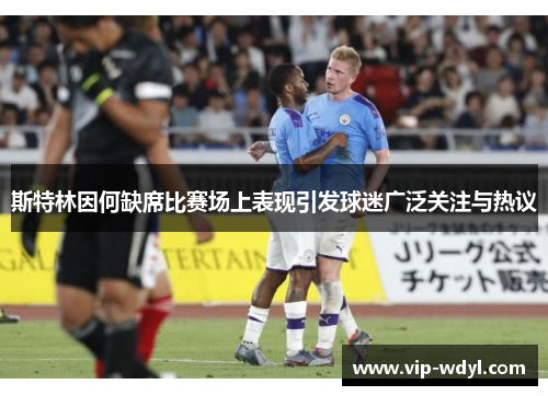 斯特林因何缺席比赛场上表现引发球迷广泛关注与热议 斯特林因何缺席比赛场上表现引发球迷广泛关注与热议