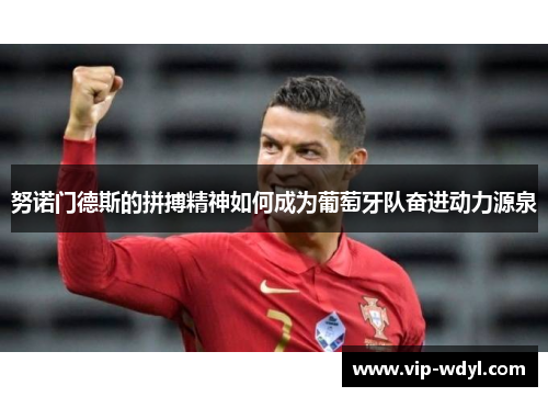 努诺门德斯的拼搏精神如何成为葡萄牙队奋进动力源泉