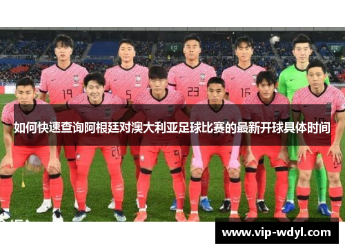 如何快速查询阿根廷对澳大利亚足球比赛的最新开球具体时间