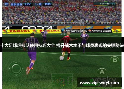 十大足球虚拟队使用技巧大全 提升战术水平与球员表现的关键秘诀
